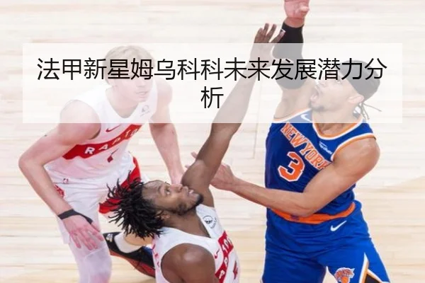 法甲新星姆乌科科未来发展潜力分析